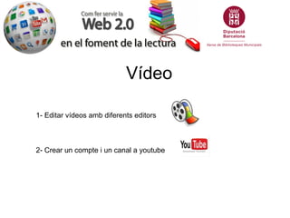 Vídeo
1- Editar vídeos amb diferents editors
2- Crear un compte i un canal a youtube
 