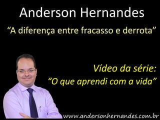 Anderson Hernandes
“A diferença entre fracasso e derrota”


                     Vídeo da série:
          “O que aprendi com a vida”
 