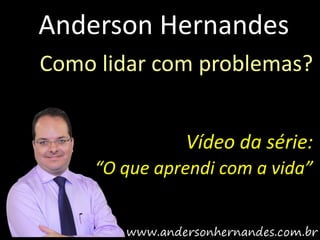 Anderson Hernandes
Como lidar com problemas?


               Vídeo da série:
     “O que aprendi com a vida”
 