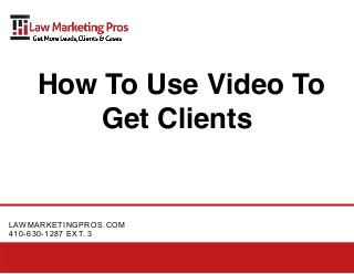 How To Use Video To
       Get Clients


LAWMARKETINGPROS.COM
410-630-1287 EXT. 3
 
