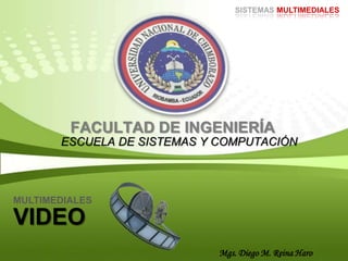 FACULTAD DE INGENIERÍA
ESCUELA DE SISTEMAS Y COMPUTACIÓN
VIDEO
MULTIMEDIALES
Mgs. Diego M. Reina Haro
SISTEMAS MULTIMEDIALES
 