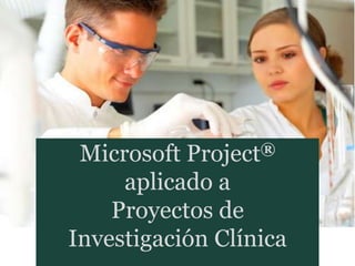 Microsoft Project®
aplicado a
Proyectos de
Investigación Clínica
 