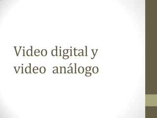 Video digital y
video análogo
 