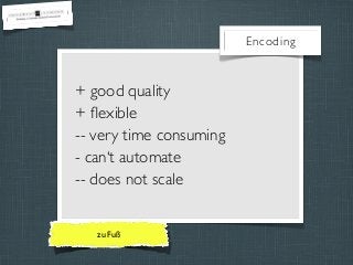 Encoding

+ good quality
+ ﬂexible
-- very time consuming
- can‘t automate
-- does not scale
zu Fuß

 