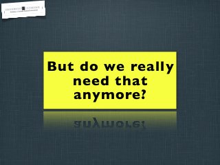 But do we really
need that
anymore?

 