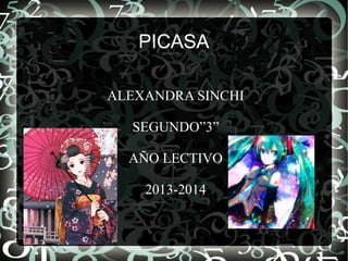 PICASA
ALEXANDRA SINCHI
SEGUNDO”3”
AÑO LECTIVO
2013-2014

 