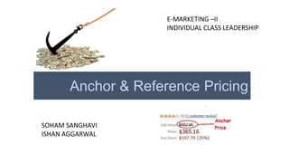 E-MARKETING –II
INDIVIDUAL CLASS LEADERSHIP

Anchor & Reference Pricing
SOHAM SANGHAVI
ISHAN AGGARWAL

 