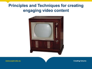 Principles and Techniques for creating
engaging video content
 