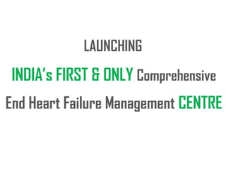 LAUNCHING
INDIA’s FIRST & ONLY Comprehensive
End Heart Failure Management CENTRE
 