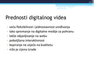 Prednosti digitalnog videa
• veća fleksibilnost i jednostavnost uređivanja
• lako spremanje na digitalne medije za pohranu
• lakše objavljivanje na webu
• poboljšana interaktivnost
• kopiranje ne utječe na kvalitetu
• niža je cijena izrade
18.6.2014.Sveučilište u Rijeci -
Odjel za Informatiku
11
 