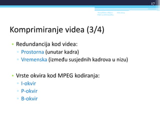 Komprimiranje videa (3/4)
• Redundancija kod videa:
▫ Prostorna (unutar kadra)
▫ Vremenska (između susjednih kadrova u nizu)
• Vrste okvira kod MPEG kodiranja:
▫ I-okvir
▫ P-okvir
▫ B-okvir
18.6.2014.Sveučilište u Rijeci -
Odjel za Informatiku
17
 