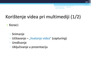 Korištenje videa pri multimediji (1/2)
• Koraci:
▫ Snimanje
▫ Učitavanje – „hvatanje videa” (capturing)
▫ Uređivanje
▫ Uključivanje u prezentaciju
18.6.2014.Sveučilište u Rijeci -
Odjel za Informatiku
20
 