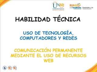 HABILIDAD TÉCNICA
USO DE TECNOLOGÍA,
COMPUTADORES Y REDES
COMUNICACIÓN PERMANENTE
MEDIANTE EL USO DE RECURSOS
WEB
 