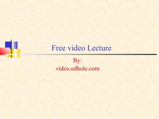 Free video Lecture 
By: 
video.edhole.com 
 