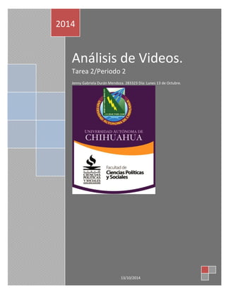 Análisis de Videos. 
Tarea 2/Periodo 2 
Jenny Gabriela Durán Mendoza. 283323 Día: Lunes 13 de Octubre. 
2014 
13/10/2014  