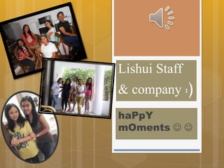 Lishui Staff 
& company :) 
haPpY 
mOments   
 