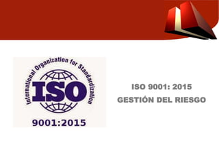 ISO 9001: 2015
GESTIÓN DEL RIESGO
 