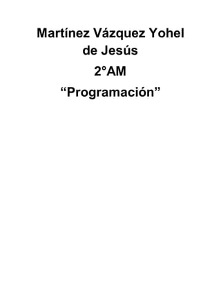 Martínez Vázquez Yohel
de Jesús
2°AM
“Programación”
 