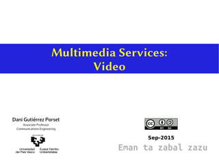 Multimedia Services:
Video
Sep-2015
Dani Gutiérrez Porset
Associate Professor
Communications Engineering
Eman ta zabal zazu
 