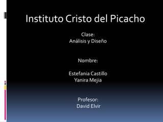 Instituto Cristo del Picacho
Clase:
Análisis y Diseño
Nombre:
Estefania Castillo
Yanira Mejia
Profesor:
David Elvir
 