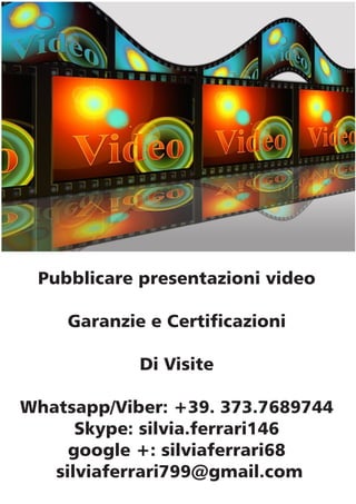 Pubblicare presentazioni video
Garanzie e Certiﬁcazioni
Di Visite
Whatsapp/Viber: +39. 373.7689744
Skype: silvia.ferrari146
google +: silviaferrari68
silviaferrari799@gmail.com
 