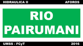 RIO
PAIRUMANI
HIDRAULICA II AFOROS
UMSS - FCyT 2016
 