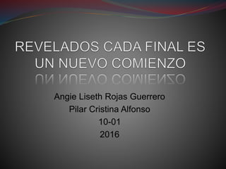 Angie Liseth Rojas Guerrero
Pilar Cristina Alfonso
10-01
2016
 