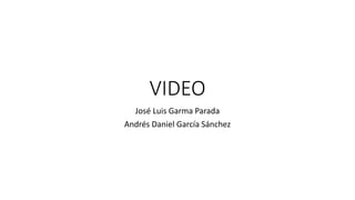 VIDEO
José Luis Garma Parada
Andrés Daniel García Sánchez
 