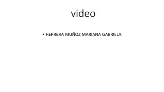 video
• HERRERA MUÑOZ MARIANA GABRIELA
 