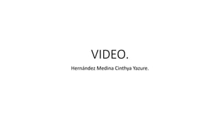 VIDEO.
Hernández Medina Cinthya Yazure.
 