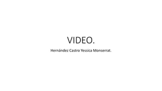 VIDEO.
Hernández Castro Yessica Monserrat.
 