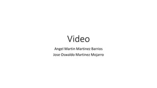 Video
Angel Martin Martinez Barrios
Jose Oswaldo Martinez Mojarro
 