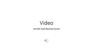 Video
Jennifer Itzel Bautista Cortez
 