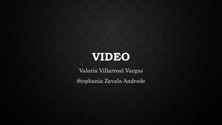VIDEO
Valeria Villarreal Vargas
Stephania Zavala Andrade
 