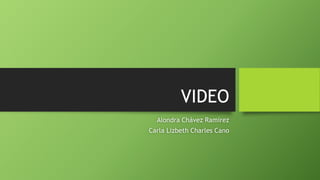 VIDEO
Alondra Chávez Ramírez
Carla Lizbeth Charles Cano
 