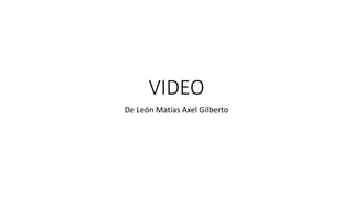 VIDEO
De León Matías Axel Gilberto
 
