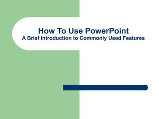 How To Use PowerPoint
A Brief Introduction to Commonly Used Features
 