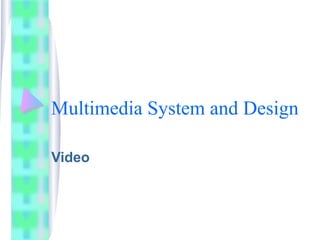 Multimedia System and Design
Video
 
