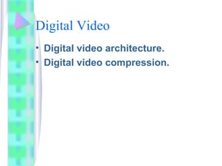 Digital Video
• Digital video architecture.
• Digital video compression.
 