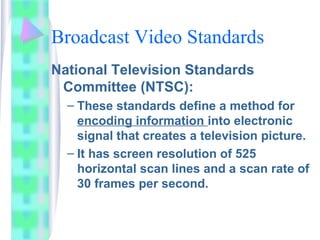 Broadcast Video Standards
National Television Standards
Committee (NTSC):
– These standards define a method for
encoding i...