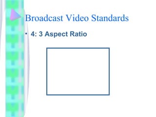 Broadcast Video Standards
• 4: 3 Aspect Ratio
 