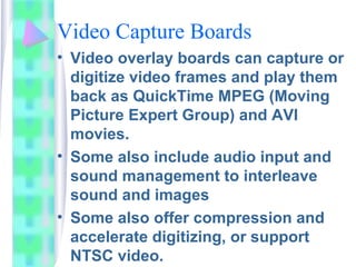 Video Capture Boards
• Video overlay boards can capture or
digitize video frames and play them
back as QuickTime MPEG (Mov...