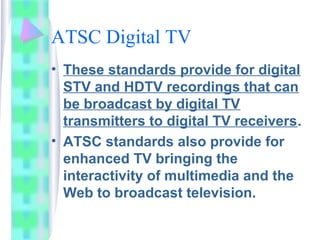 ATSC Digital TV
• These standards provide for digital
STV and HDTV recordings that can
be broadcast by digital TV
transmit...