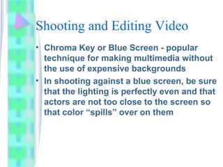 Shooting and Editing Video
• Chroma Key or Blue Screen - popular
technique for making multimedia without
the use of expens...