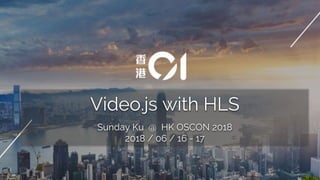 Video.js with HLS
Sunday Ku @ HK OSCON 2018
2018 / 06 / 16 - 17
 