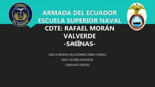 GM1/A BOADA VILLAGÓMEZ ZAIRA CAMILA
MGS. GLORIA VALENCIA
LENGUAJE DIGITAL
ARMADA DEL ECUADOR
ESCUELA SUPERIOR NAVAL
CDTE: RAFAEL MORÁN
VALVERDE
-SALINAS-
 