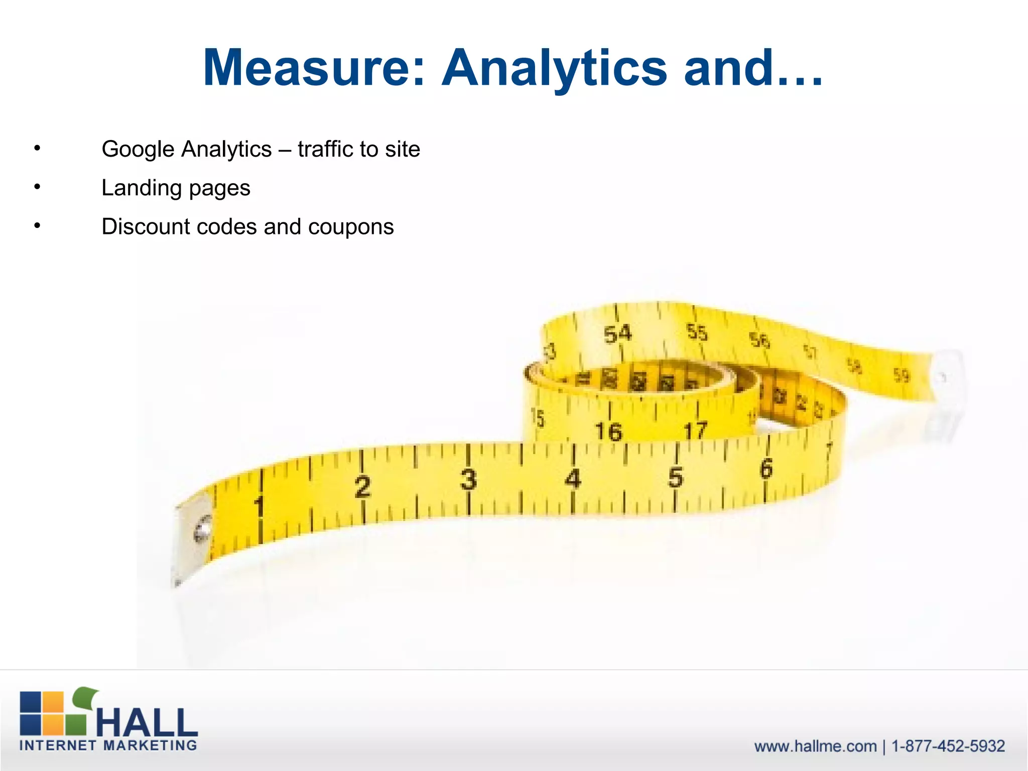 Measure: Analytics and…
•   Google Analytics – traffic to site
•   Landing pages
•   Discount codes and coupons
 