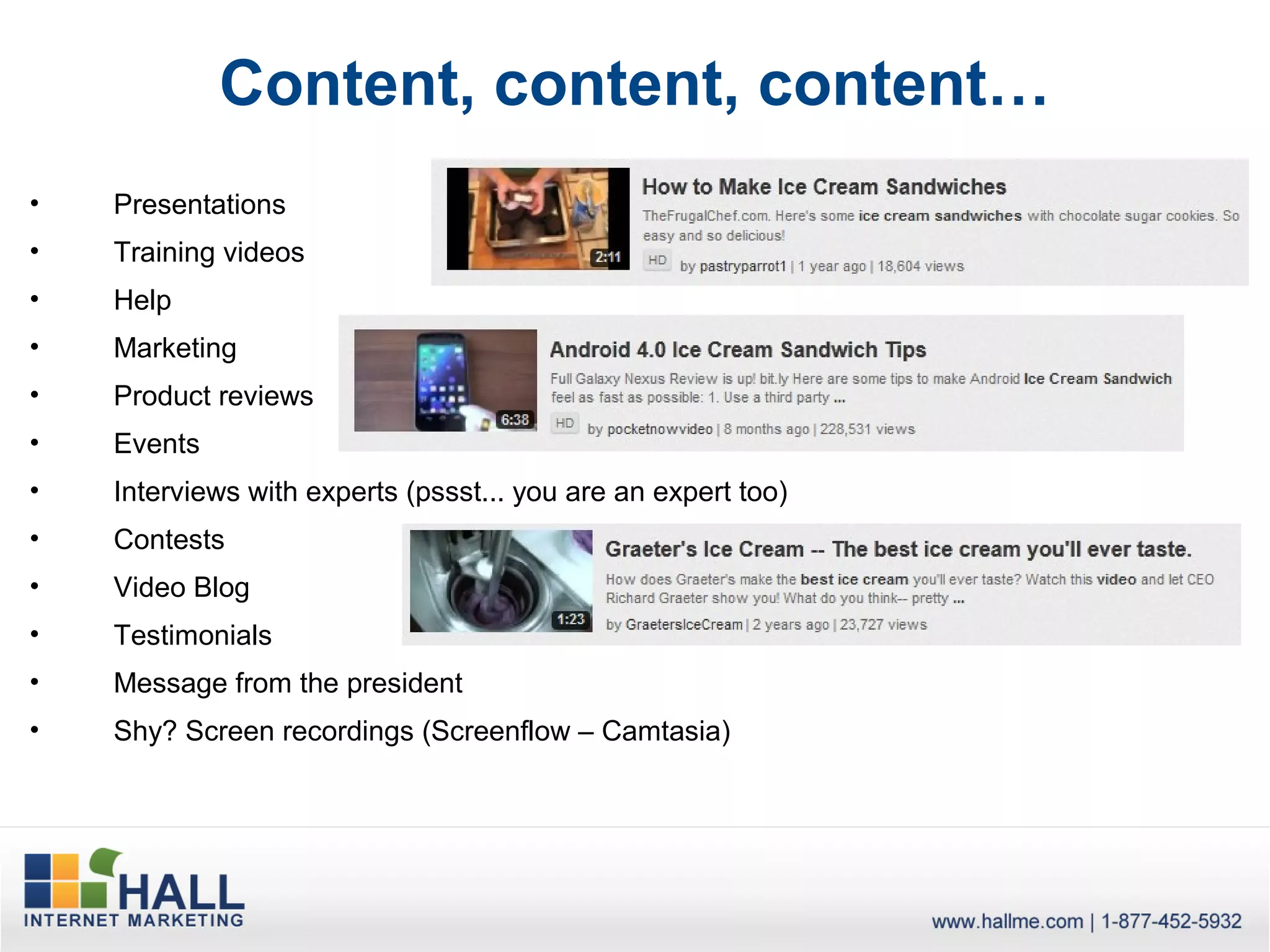 Content, content, content…
•   Presentations
•   Training videos
•   Help
•   Marketing
•   Product reviews
•   Events
•   Interviews with experts (pssst... you are an expert too)
•   Contests
•   Video Blog
•   Testimonials
•   Message from the president
•   Shy? Screen recordings (Screenflow – Camtasia)
 