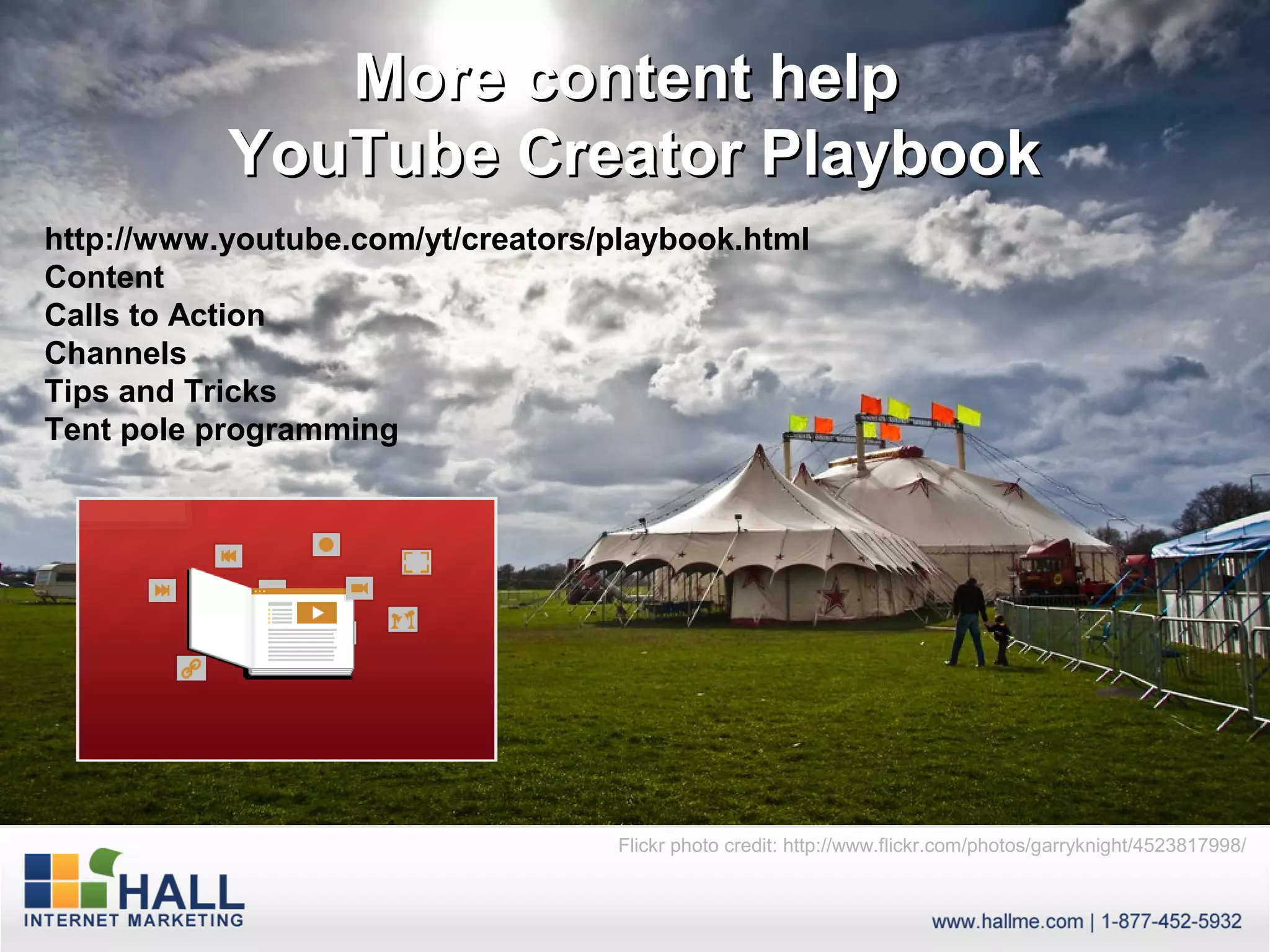 More content help
           YouTube Creator Playbook
http://www.youtube.com/yt/creators/playbook.html
Content
Calls to Action
Channels
Tips and Tricks
Tent pole programming




                                   Flickr photo credit: http://www.flickr.com/photos/garryknight/4523817998/
 