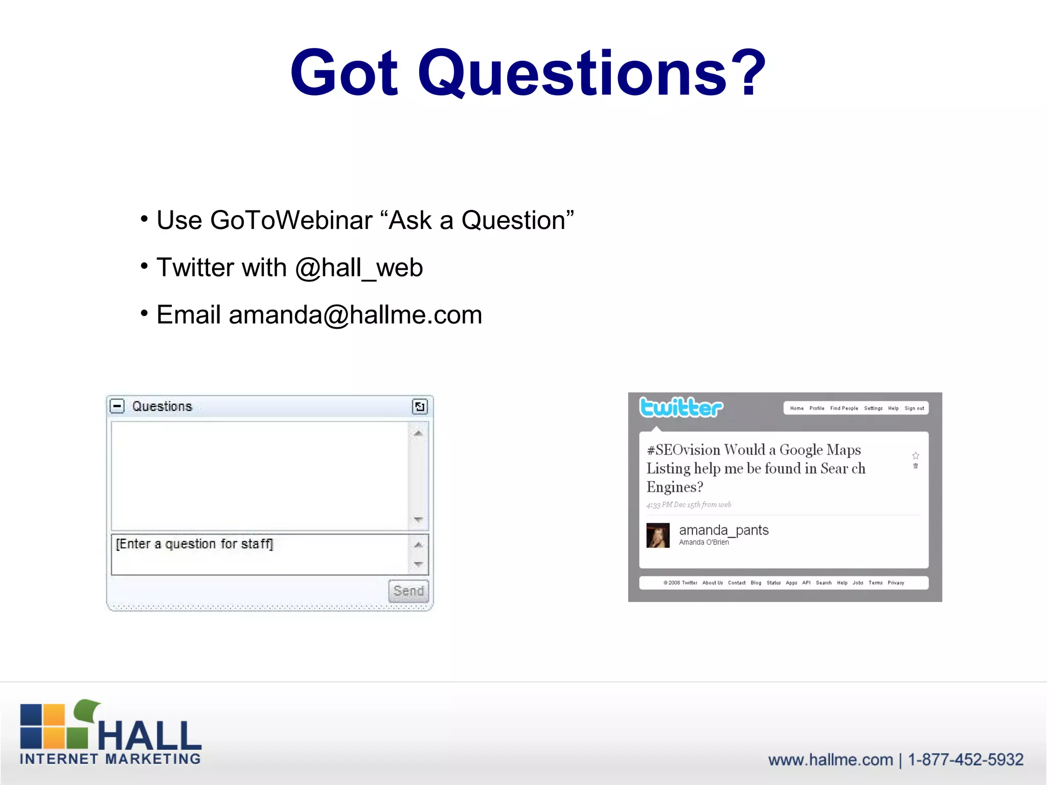 Got Questions?

• Use GoToWebinar “Ask a Question”
• Twitter with @hall_web
• Email amanda@hallme.com
 
